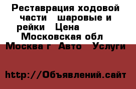 Реставрация ходовой части - шаровые и рейки › Цена ­ 1 500 - Московская обл., Москва г. Авто » Услуги   